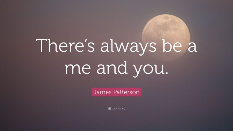 James Patterson Quote: “There’s always be a me and you.”