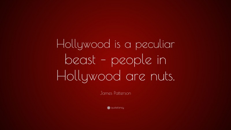 James Patterson Quote: “Hollywood is a peculiar beast – people in Hollywood are nuts.”