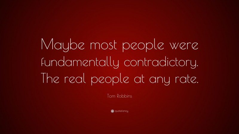 Tom Robbins Quote: “Maybe most people were fundamentally contradictory. The real people at any rate.”