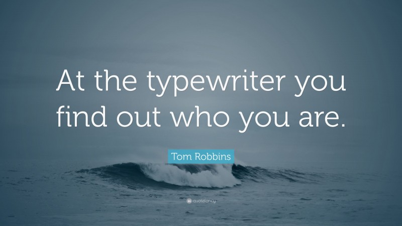 Tom Robbins Quote: “At the typewriter you find out who you are.”