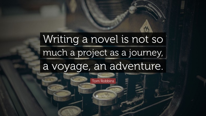 Tom Robbins Quote: “Writing a novel is not so much a project as a journey, a voyage, an adventure.”
