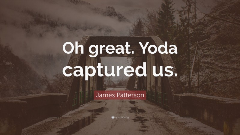 James Patterson Quote: “Oh great. Yoda captured us.”
