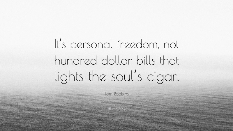 Tom Robbins Quote: “It’s personal freedom, not hundred dollar bills that lights the soul’s cigar.”