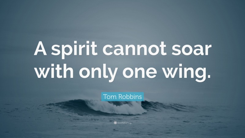 Tom Robbins Quote: “A spirit cannot soar with only one wing.”