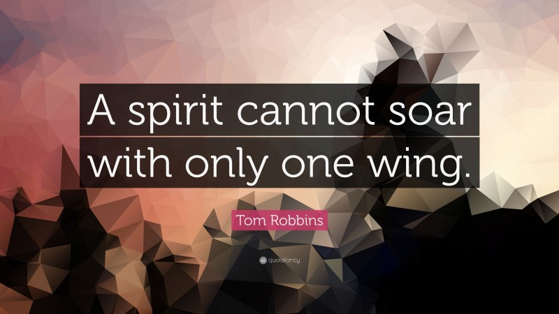 Tom Robbins Quote: “A spirit cannot soar with only one wing.”