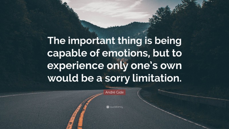 André Gide Quote: “The important thing is being capable of emotions, but to experience only one’s own would be a sorry limitation.”