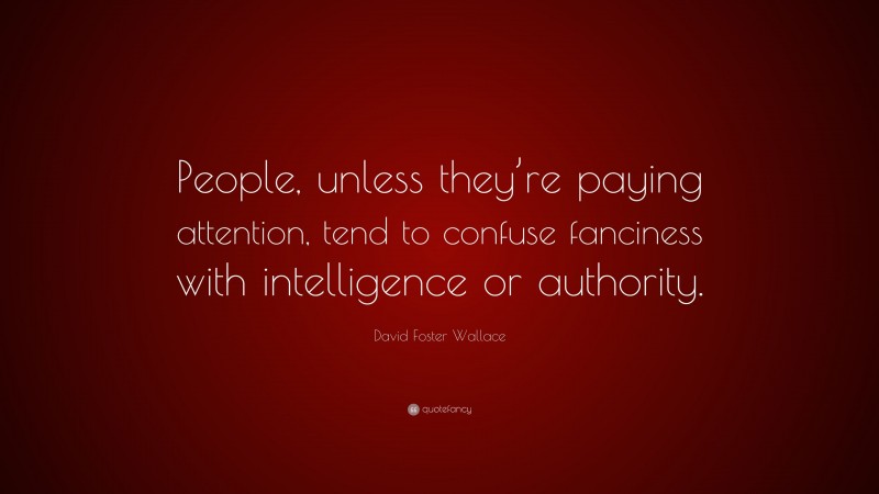 David Foster Wallace Quote: “People, unless they’re paying attention, tend to confuse fanciness with intelligence or authority.”