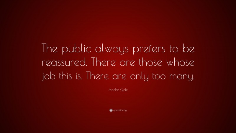 André Gide Quote: “The public always prefers to be reassured. There are those whose job this is. There are only too many.”