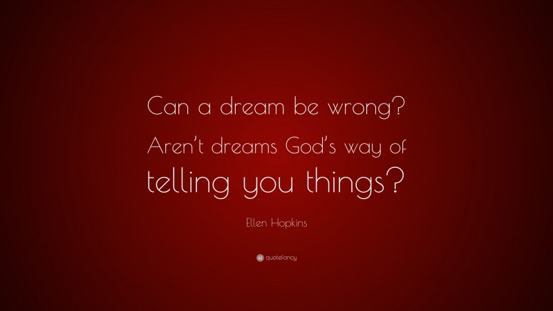 Ellen Hopkins Quote: “Can a dream be wrong? Aren’t dreams God’s way of telling you things?”