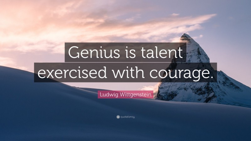 Ludwig Wittgenstein Quote: “Genius is talent exercised with courage.”
