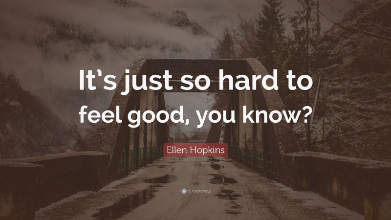 Ellen Hopkins Quote: “It’s just so hard to feel good, you know?”