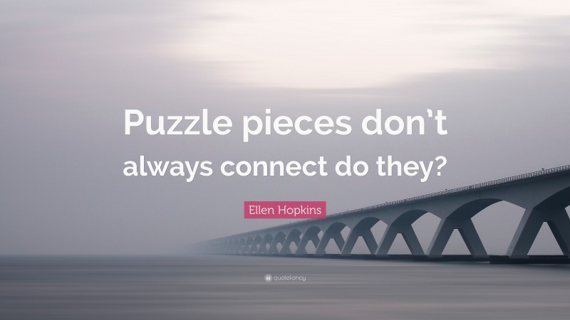 Ellen Hopkins Quote: “Puzzle pieces don’t always connect do they?”