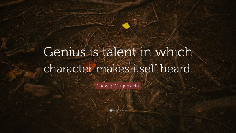Ludwig Wittgenstein Quote: “Genius is talent in which character makes itself heard.”