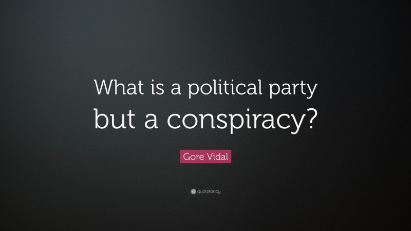 Gore Vidal Quote: “What is a political party but a conspiracy?”