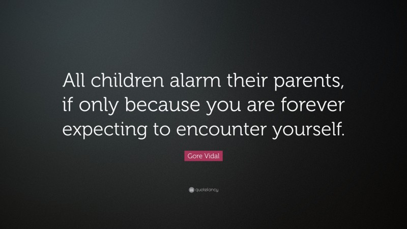 Gore Vidal Quote: “All children alarm their parents, if only because you are forever expecting to encounter yourself.”