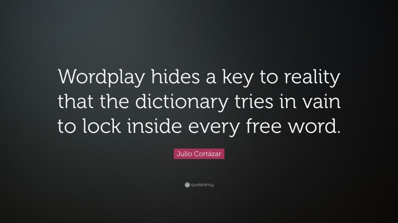 Julio Cortázar Quote: “Wordplay hides a key to reality that the dictionary tries in vain to lock inside every free word.”