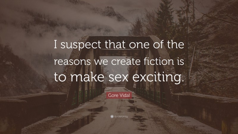 Gore Vidal Quote: “I suspect that one of the reasons we create fiction is to make sex exciting.”