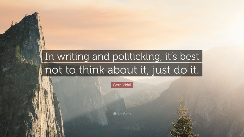Gore Vidal Quote: “In writing and politicking, it’s best not to think about it, just do it.”