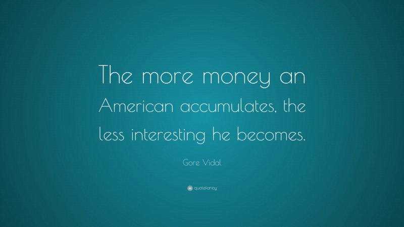Gore Vidal Quote: “The more money an American accumulates, the less interesting he becomes.”