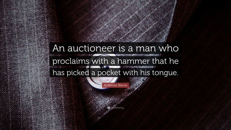 Ambrose Bierce Quote: “An auctioneer is a man who proclaims with a hammer that he has picked a pocket with his tongue.”