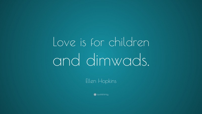 Ellen Hopkins Quote: “Love is for children and dimwads.”