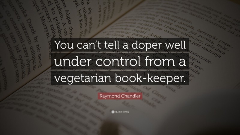 Raymond Chandler Quote: “You can’t tell a doper well under control from a vegetarian book-keeper.”