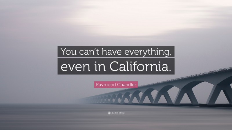 Raymond Chandler Quote: “You can’t have everything, even in California.”