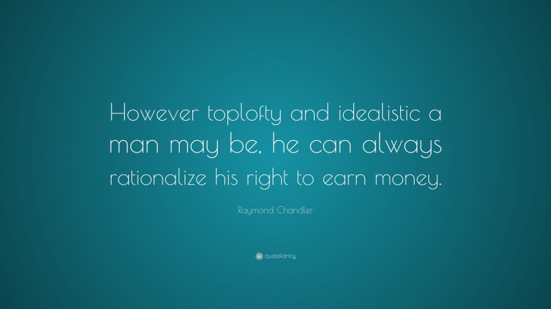 Raymond Chandler Quote: “However toplofty and idealistic a man may be, he can always rationalize his right to earn money.”