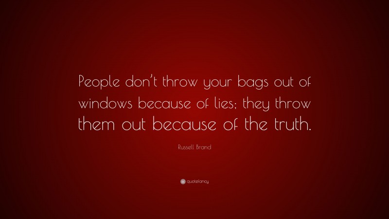 Russell Brand Quote: “People don’t throw your bags out of windows because of lies; they throw them out because of the truth.”
