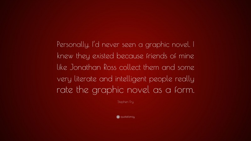 Stephen Fry Quote: “Personally, I’d never seen a graphic novel. I knew they existed because friends of mine like Jonathan Ross collect them and some very literate and intelligent people really rate the graphic novel as a form.”