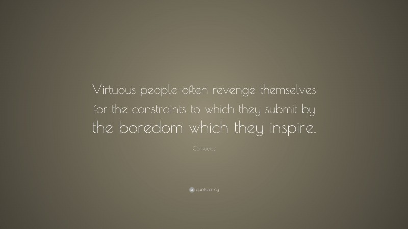 Confucius Quote: “Virtuous people often revenge themselves for the constraints to which they submit by the boredom which they inspire.”