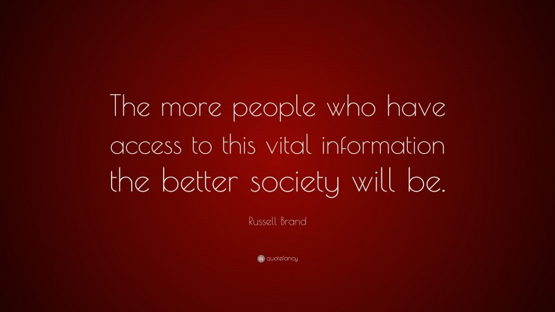 Russell Brand Quote: “The more people who have access to this vital information the better society will be.”