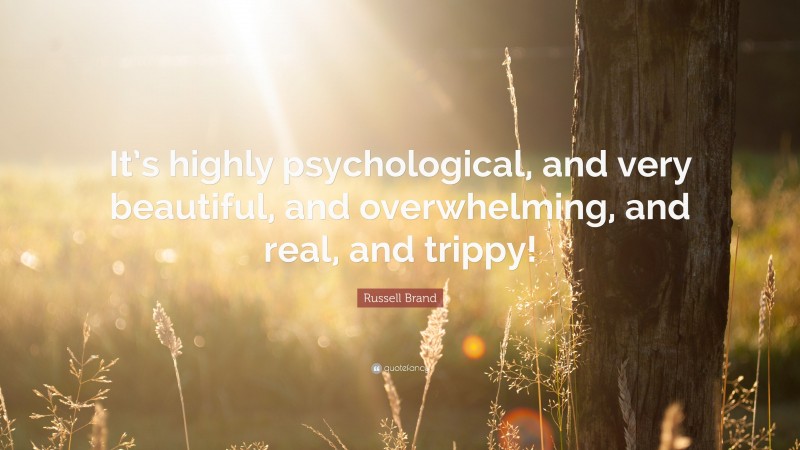 Russell Brand Quote: “It’s highly psychological, and very beautiful, and overwhelming, and real, and trippy!”