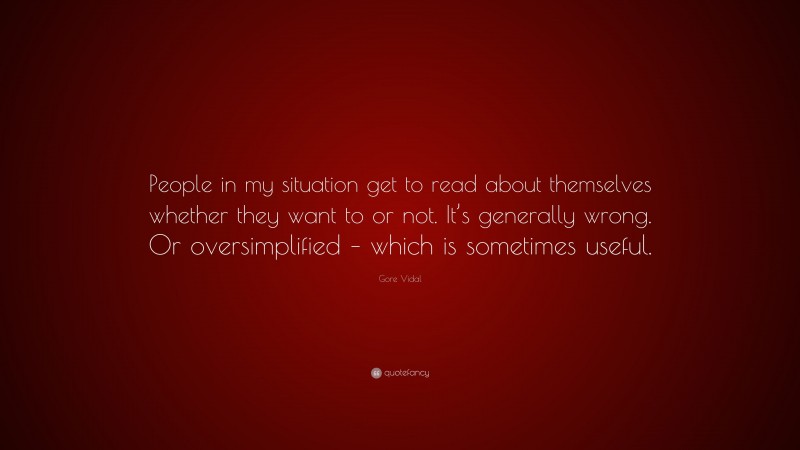 Gore Vidal Quote: “People in my situation get to read about themselves whether they want to or not. It’s generally wrong. Or oversimplified – which is sometimes useful.”