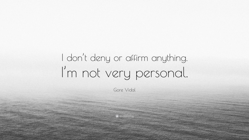 Gore Vidal Quote: “I don’t deny or affirm anything. I’m not very personal.”