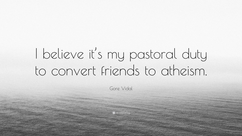 Gore Vidal Quote: “I believe it’s my pastoral duty to convert friends to atheism.”