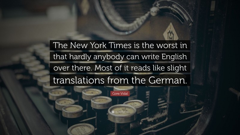 Gore Vidal Quote: “The New York Times is the worst in that hardly anybody can write English over there. Most of it reads like slight translations from the German.”