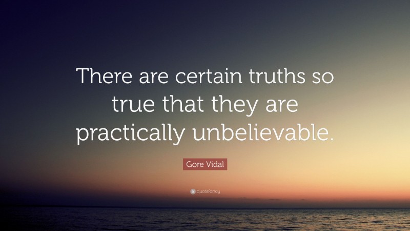 Gore Vidal Quote: “There are certain truths so true that they are practically unbelievable.”