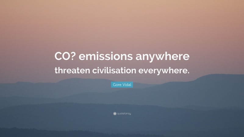 Gore Vidal Quote: “CO? emissions anywhere threaten civilisation everywhere.”
