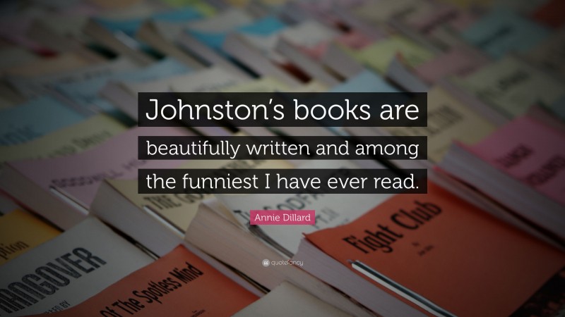 Annie Dillard Quote: “Johnston’s books are beautifully written and among the funniest I have ever read.”