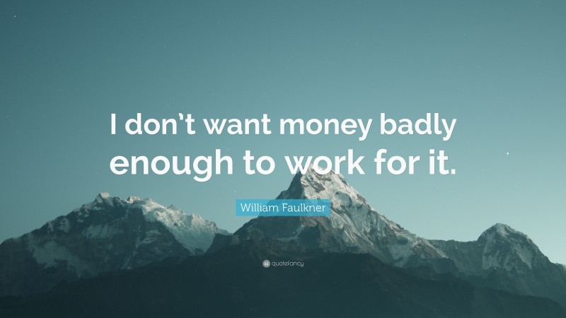 William Faulkner Quote: “I don’t want money badly enough to work for it.”