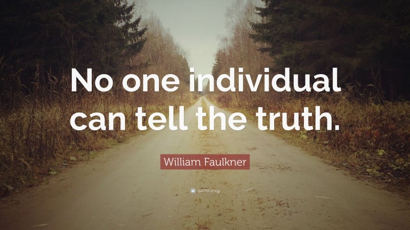 William Faulkner Quote: “No one individual can tell the truth.”