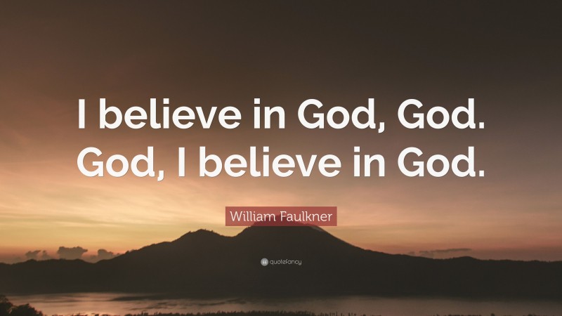 William Faulkner Quote: “I believe in God, God. God, I believe in God.”