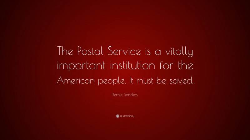 Bernie Sanders Quote: “The Postal Service is a vitally important institution for the American people. It must be saved.”