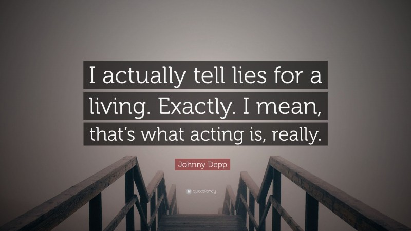 Johnny Depp Quote: “I actually tell lies for a living. Exactly. I mean, that’s what acting is, really.”