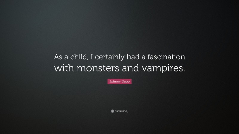 Johnny Depp Quote: “As a child, I certainly had a fascination with monsters and vampires.”