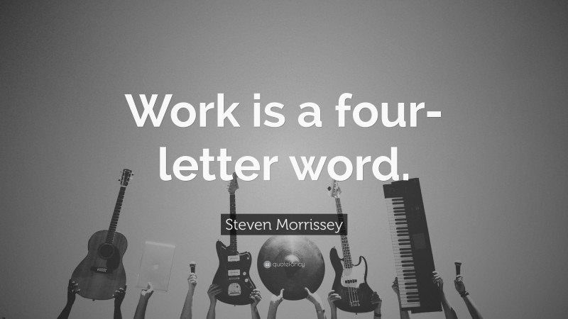 Steven Morrissey Quote: “Work is a four-letter word.”