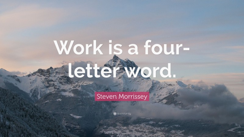 Steven Morrissey Quote: “Work is a four-letter word.”