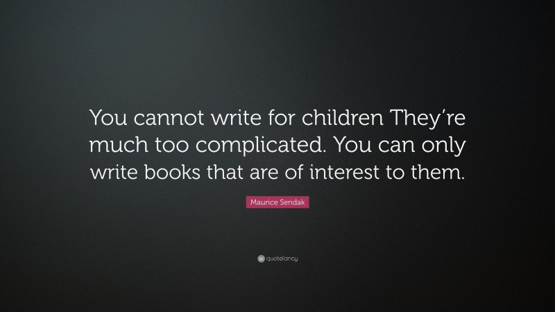 Maurice Sendak Quote: “You cannot write for children They’re much too complicated. You can only write books that are of interest to them.”
