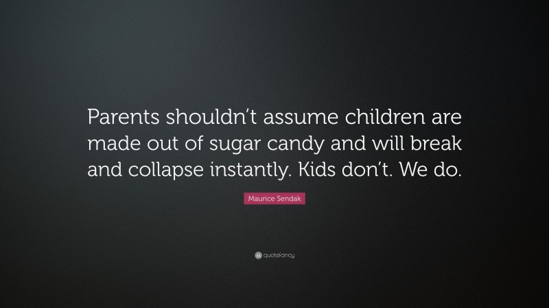 Maurice Sendak Quote: “Parents shouldn’t assume children are made out of sugar candy and will break and collapse instantly. Kids don’t. We do.”